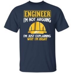 Engineer i'm not arguing i'm just explaining why im right shirt $19.95