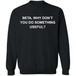 Beta why don’t you do something useful shirt $19.95