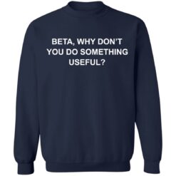 Beta why don’t you do something useful shirt $19.95