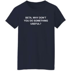 Beta why don’t you do something useful shirt $19.95 redirect12222021021206