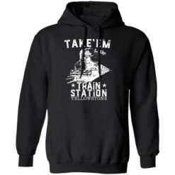 Take em to the train station yellowstone shirt $19.95