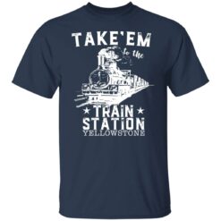 Take em to the train station yellowstone shirt $19.95