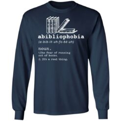 Abibliophobia noun the fear of running out of books it’s a real thing shirt $19.95