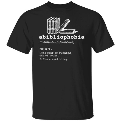 Abibliophobia noun the fear of running out of books it’s a real thing shirt $19.95