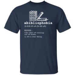 Abibliophobia noun the fear of running out of books it’s a real thing shirt $19.95