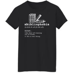 Abibliophobia noun the fear of running out of books it’s a real thing shirt $19.95