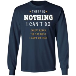 There is nothing i can’t do except reach the top shelf shirt $19.95