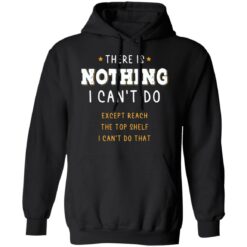 There is nothing i can’t do except reach the top shelf shirt $19.95