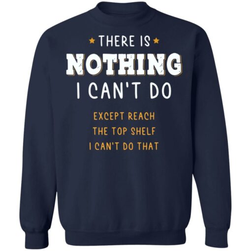 There is nothing i can’t do except reach the top shelf shirt $19.95