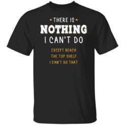There is nothing i can’t do except reach the top shelf shirt $19.95 redirect12232021221238 6