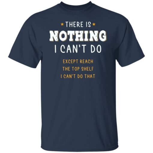 There is nothing i can’t do except reach the top shelf shirt $19.95