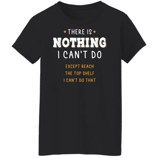 There is nothing i can’t do except reach the top shelf shirt $19.95