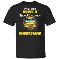 If you don't drive it you'll never understand school bus shirt $19.95