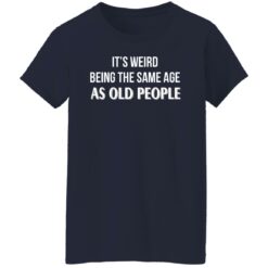 It's weird being the same age as old people shirt $19.95