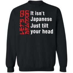 It isn't Japanese just tilt your head shirt $19.95