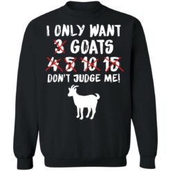 I only want 3 goats 4 5 10 15 don’t judge me shirt $19.95