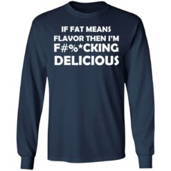 If fat means flavor then i'm f*cking delicious shirt $19.95