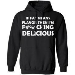 If fat means flavor then i'm f*cking delicious shirt $19.95