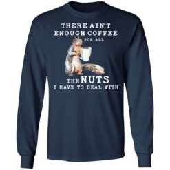 Squirrel there ain’t enough coffee for all the nuts shirt $19.95