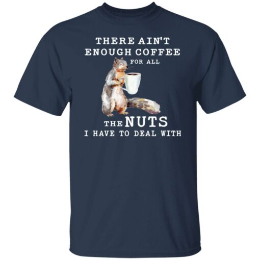 Squirrel there ain’t enough coffee for all the nuts shirt $19.95