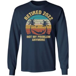 Retired 2022 not my problem anymore shirt $19.95 redirect12312021051213 1