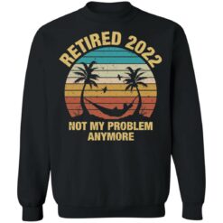 Retired 2022 not my problem anymore shirt $19.95 redirect12312021051213 4
