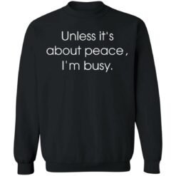 Unless it’s about peace i’m busy shirt $19.95