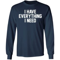 I have everything i need shirt $19.95