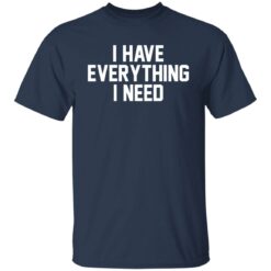 I have everything i need shirt $19.95 redirect01022022220123 2