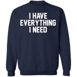 I have everything i need shirt $19.95
