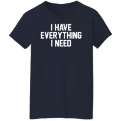 I have everything i need shirt $19.95