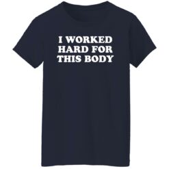 I worked hard for this body shirt $19.95