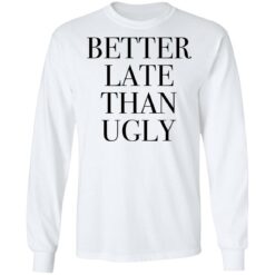 Better late than ugly shirt $19.95