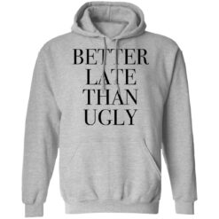 Better late than ugly shirt $19.95