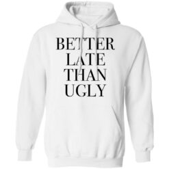 Better late than ugly shirt $19.95