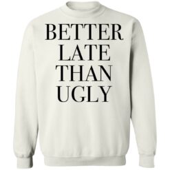 Better late than ugly shirt $19.95