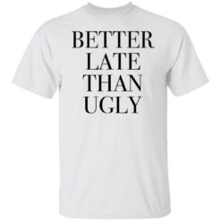 Better late than ugly shirt $19.95 redirect01052022220132 6