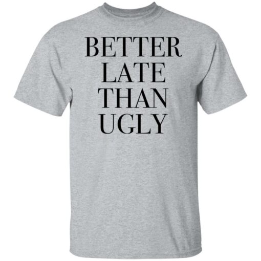 Better late than ugly shirt $19.95