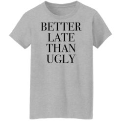 Better late than ugly shirt $19.95