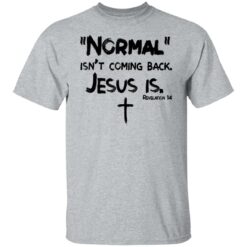 Normal isn't coming back Jesus is shirt $19.95 redirect01072022220100 7