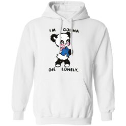 I'm gonna die lonely shirt $19.95