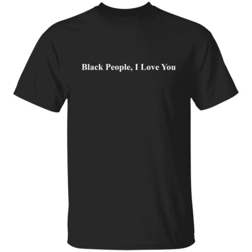 Black people I love you shirt $19.95