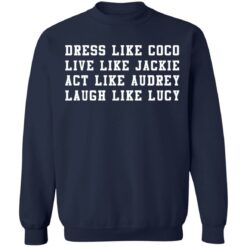 Dress like Coco live like Jackie act like Audrey laugh like Lucy sweatshirt $19.95