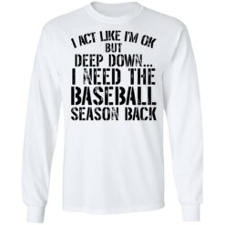 I act like i'm ok but deep down i need the baseball season back shirt $19.95