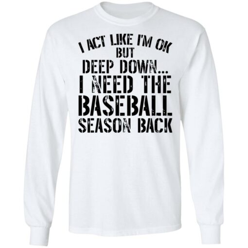 I act like i'm ok but deep down i need the baseball season back shirt $19.95