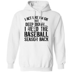 I act like i'm ok but deep down i need the baseball season back shirt $19.95