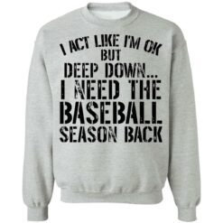 I act like i'm ok but deep down i need the baseball season back shirt $19.95