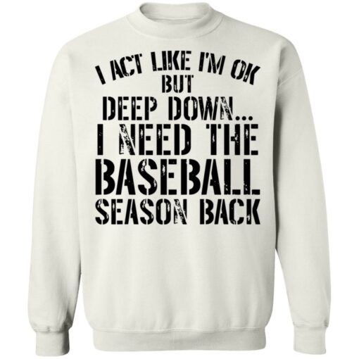 I act like i'm ok but deep down i need the baseball season back shirt $19.95