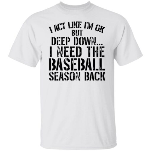 I act like i'm ok but deep down i need the baseball season back shirt $19.95