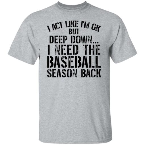 I act like i'm ok but deep down i need the baseball season back shirt $19.95